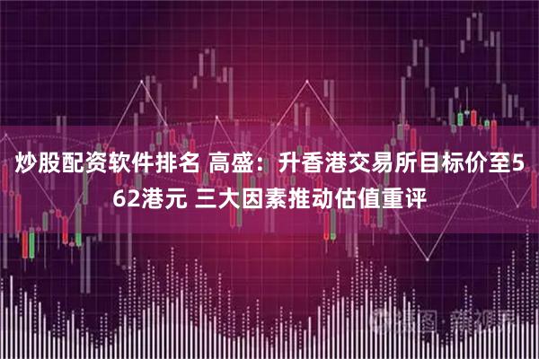 炒股配资软件排名 高盛：升香港交易所目标价至562港元 三大因素推动估值重评