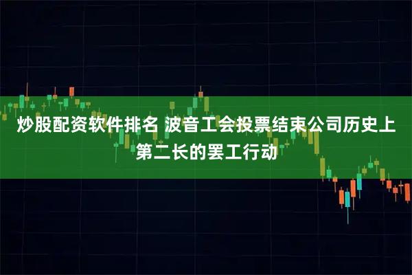 炒股配资软件排名 波音工会投票结束公司历史上第二长的罢工行动