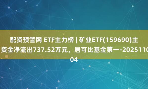 配资预警网 ETF主力榜 | 矿业ETF(159690)主力资金净流出737.52万元,居可比基金第一-20251104