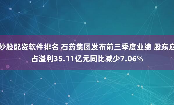 炒股配资软件排名 石药集团发布前三季度业绩 股东应占溢利35.11亿元同比减少7.06%