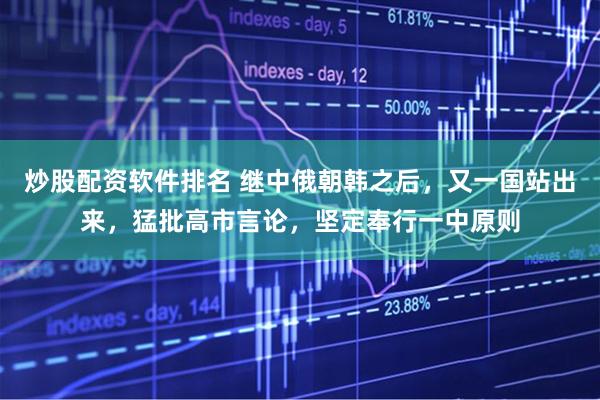 炒股配资软件排名 继中俄朝韩之后，又一国站出来，猛批高市言论，坚定奉行一中原则