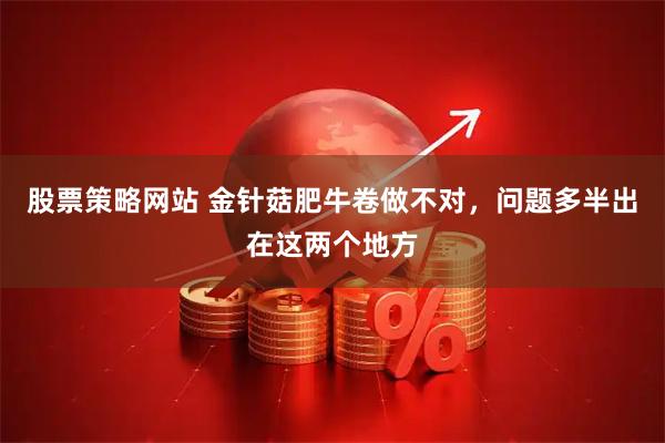 股票策略网站 金针菇肥牛卷做不对,问题多半出在这两个地方