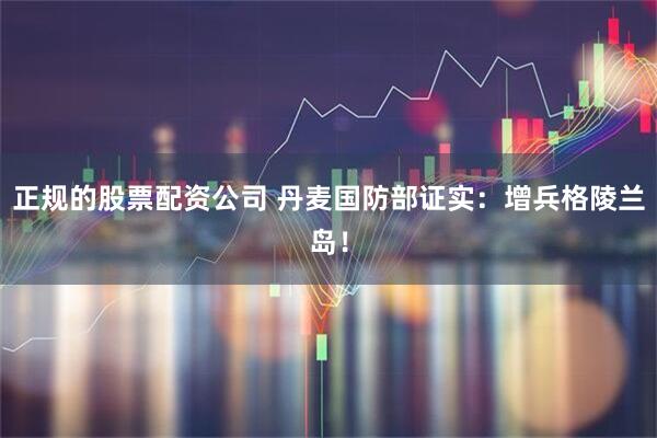 正规的股票配资公司 丹麦国防部证实：增兵格陵兰岛！
