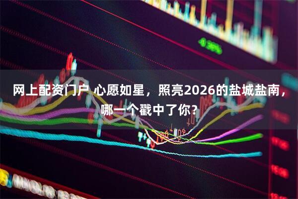 网上配资门户 心愿如星,照亮2026的盐城盐南,哪一个戳中了你?