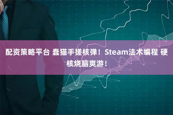 配资策略平台 蠢猫手搓核弹！Steam法术编程 硬核烧脑爽游！