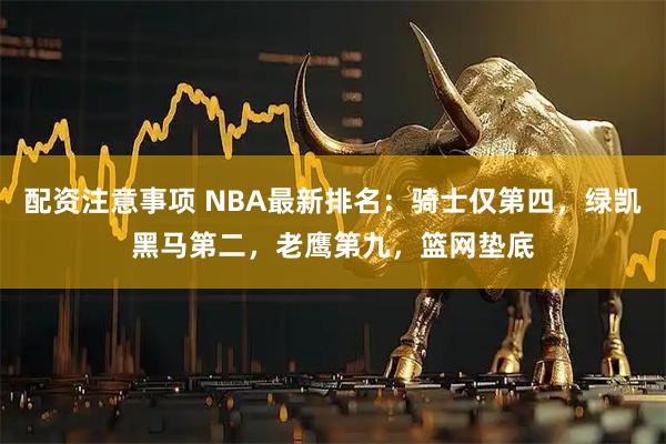 配资注意事项 NBA最新排名:骑士仅第四,绿凯黑马第二,老鹰第九,篮网垫底