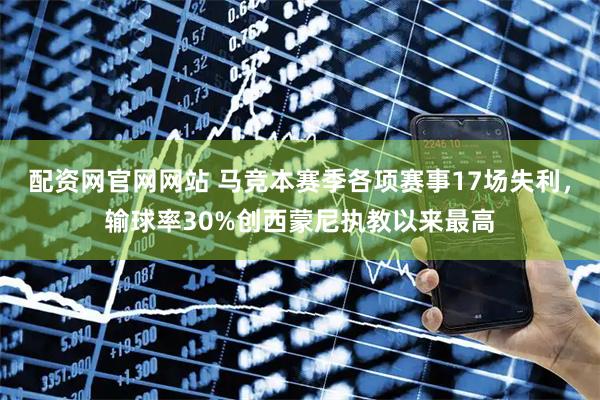 配资网官网网站 马竞本赛季各项赛事17场失利，输球率30%创西蒙尼执教以来最高