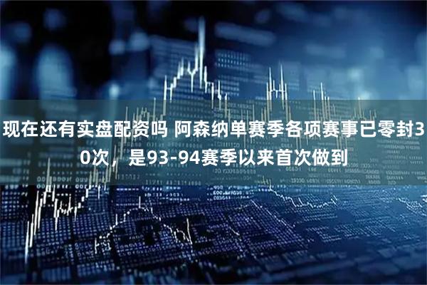 现在还有实盘配资吗 阿森纳单赛季各项赛事已零封30次，是93-94赛季以来首次做到