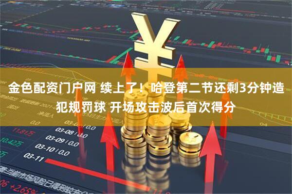金色配资门户网 续上了！哈登第二节还剩3分钟造犯规罚球 开场攻击波后首次得分