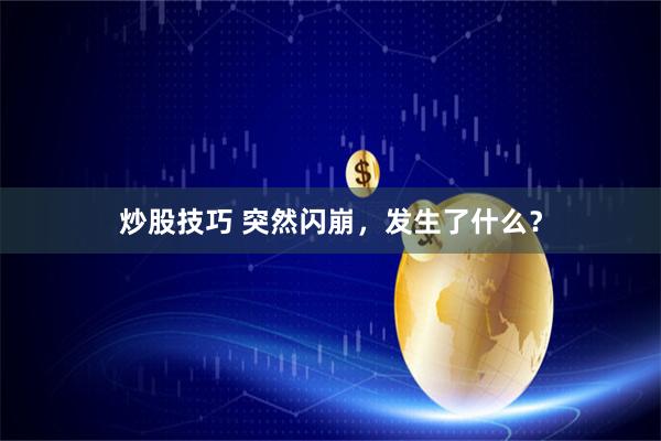 炒股技巧 突然闪崩，发生了什么？