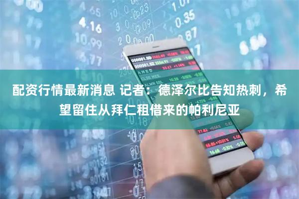 配资行情最新消息 记者：德泽尔比告知热刺，希望留住从拜仁租借来的帕利尼亚