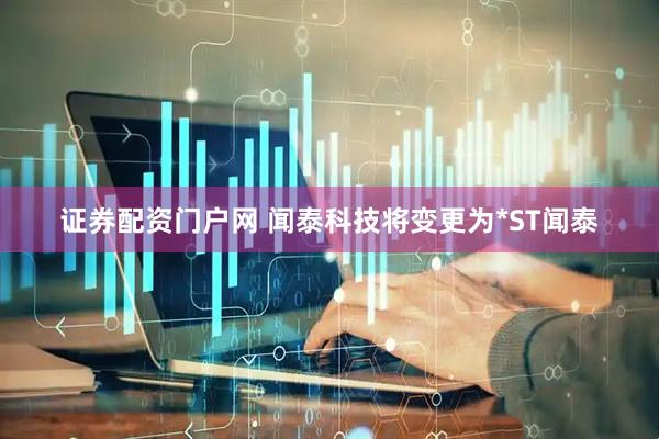 证券配资门户网 闻泰科技将变更为*ST闻泰