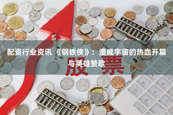配资行业资讯 《钢铁侠》：漫威宇宙的热血开篇与英雄赞歌